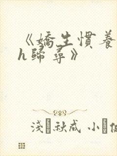 《娇生惯养4ph归寻》