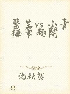 医生vs 小青梅笔趣阁