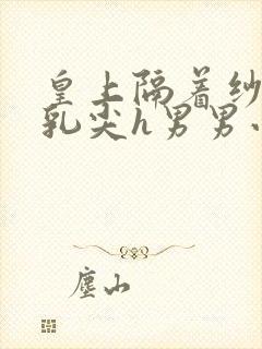 皇上隔着纱衣含乳尖h男男小说