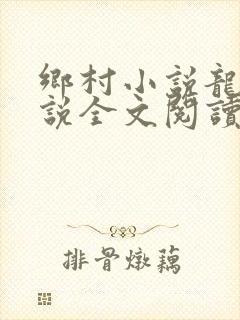 乡村小说龙根小说全文阅读