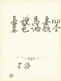 长嫂为妻npn暮色酒歌全文免费阅读笔趣阁