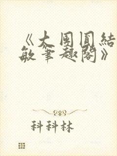 《大团圆结2高敏笔趣阁》