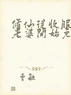 修仙从收服邻居老婆开始免费阅读