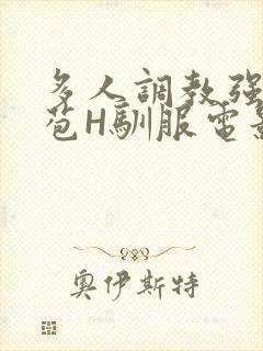 多人调教强行破苞H驯服电影