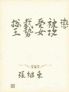 总裁受被惩罚戴玉势女攻