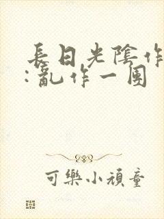 长日光阴作者 : 乱作一团封面