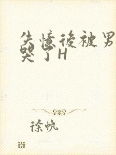 失忆后被男友C哭了H