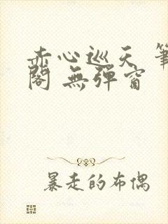 赤心巡天 笔趣阁 无弹窗