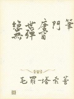 绝世唐门笔趣阁无弹窗