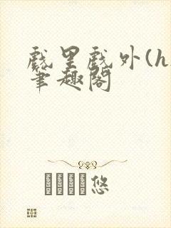 戏里戏外(h)笔趣阁