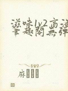 滋味1v2商洛笔趣阁无弹窗