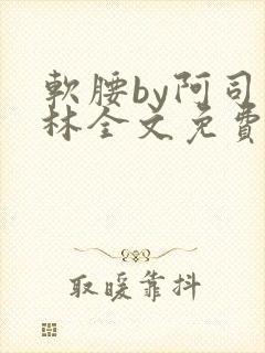 软腰by阿司匹林全文免费阅读