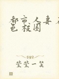 都市 人妻 春色 校园