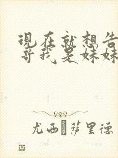 现在就想告诉哥哥我是妹妹