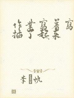 作业写着写着就插了起来