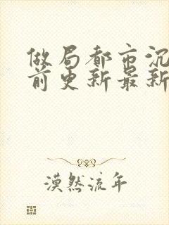 做局都市沉浮超前更新最新章节