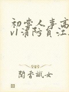 初尝人事高h1v1消防员江秋