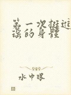 第一次挺进苏雨瑶的身体