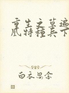 重生之草遍火凤凰特种兵下载