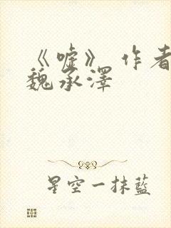 《嘘》 作者:魏承泽