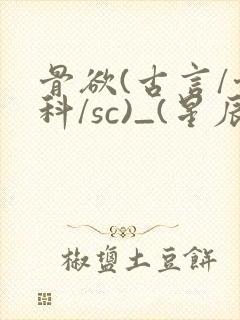 骨欲(古言/骨科/sc)_(星辰鲸落)_