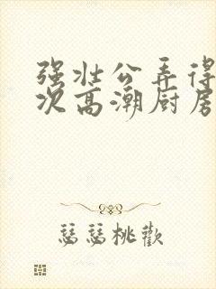 强壮公弄得我次次高潮厨房