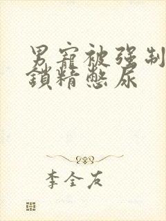 男宠被强制灌水锁精憋尿