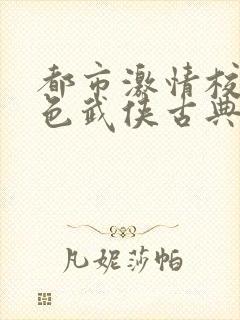 都市激情校园春色武侠古典