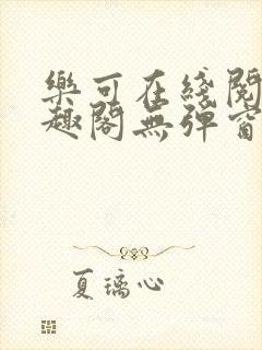 乐可在线阅读笔趣阁无弹窗