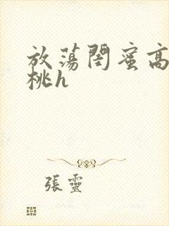 放荡闺蜜高h苏桃h