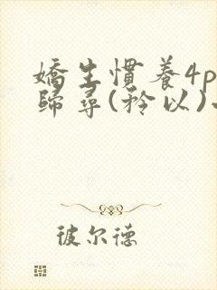 娇生惯养4ph归寻(矜以)小说免费阅读