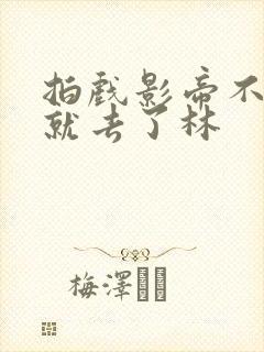 拍戏影帝不小心就去了林