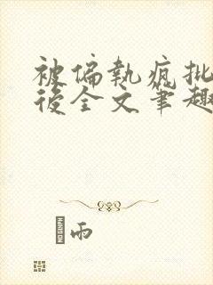 被偏执疯批囚禁后全文笔趣阁