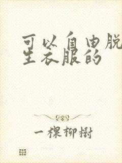 可以自由脱卸女生衣服的