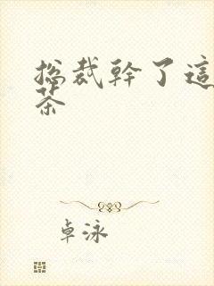 总裁干了这碗绿茶