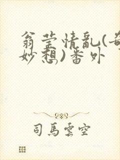 翁莹情乱(奇思妙想)番外