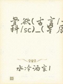 骨欲(古言/骨科/sc)_(星辰鲸落)_最新章