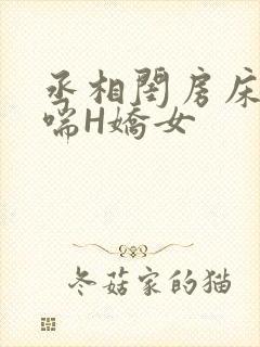 丞相闺房床榻粗喘H娇女