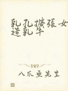 乳孔扩张女体改造乳牛