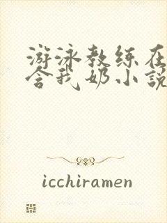 游泳教练在水里含我奶小说