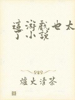 这游戏也太真实了小说