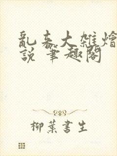 乱来大杂烩 小说 笔趣阁