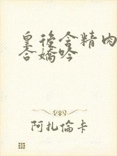 皇后含精肉臀迎合娇吟