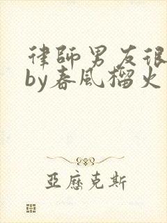 律师男友很难撩by春风榴火