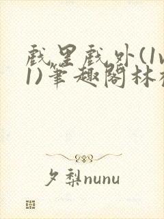 戏里戏外(1v1)笔趣阁林栀