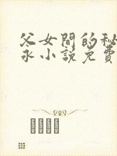父女间的秘密赵永小说免费阅读