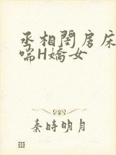 丞相闺房床榻粗喘H娇女