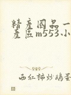 精产国品一二三产区m553小说