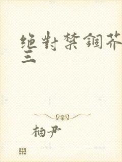 绝对禁锢芥末三三