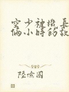 空少被机长狂躁俩小时的故事